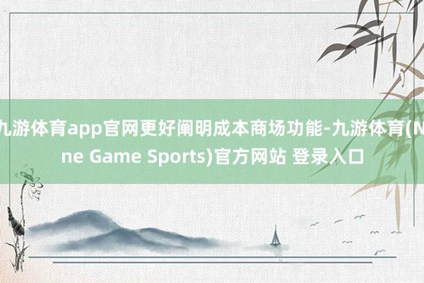 九游体育app官网更好阐明成本商场功能-九游体育(Nine Game Sports)官方网站 登录入口
